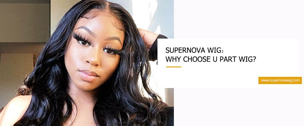 SuperNova Wig: Why Choose U Part Wig?