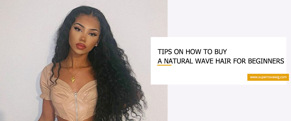 Tips on How to Buy a Natural Wave Hair for Beginners