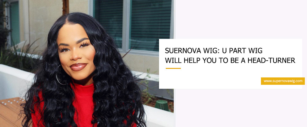 SuerNova Wig: U Part Wig Will Help You To Be A Head-turner
